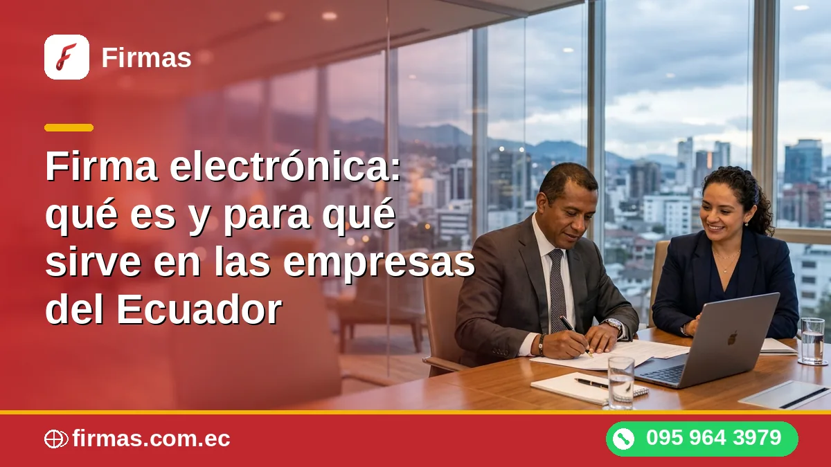 Firma electrónica: qué es y para qué sirve en las empresas del Ecuador